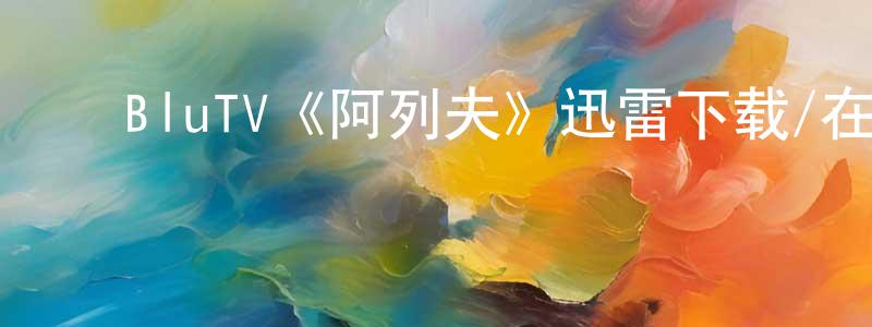 毕志平的动漫综艺大全,BluTV《阿列夫》迅雷下载/在线观看/百度云-犯罪/历史载-美剧天堂